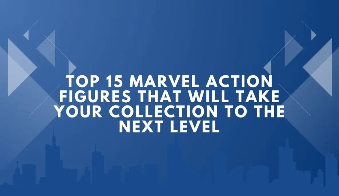 Top 15 Marvel Action Figures That Will Take Your Collection to the Next Level