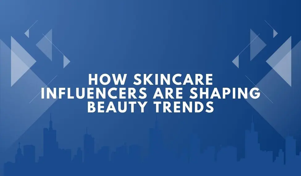 How Skincare Influencers Are Shaping Beauty Trends